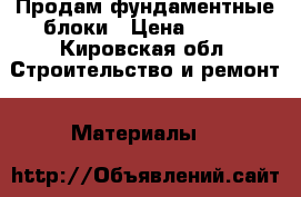 Продам фундаментные блоки › Цена ­ 600 - Кировская обл. Строительство и ремонт » Материалы   